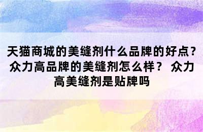 天猫商城的美缝剂什么品牌的好点？众力高品牌的美缝剂怎么样？ 众力高美缝剂是贴牌吗